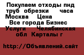 Покупаем отходы пнд труб, обрезки. 24 часа! Москва. › Цена ­ 45 000 - Все города Бизнес » Услуги   . Челябинская обл.,Карталы г.